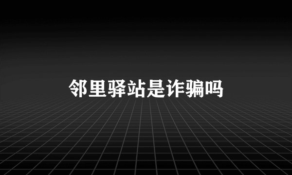 邻里驿站是诈骗吗