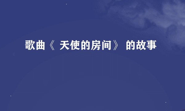 歌曲《 天使的房间》 的故事