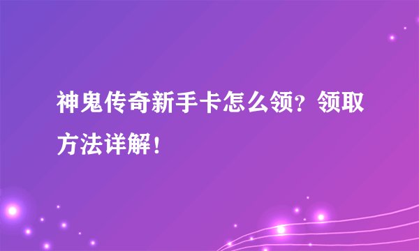 神鬼传奇新手卡怎么领？领取方法详解！