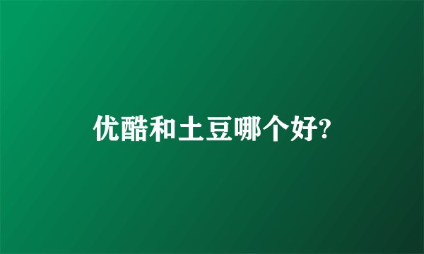优酷和土豆哪个好?