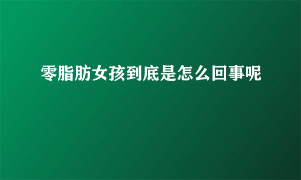 零脂肪女孩到底是怎么回事呢