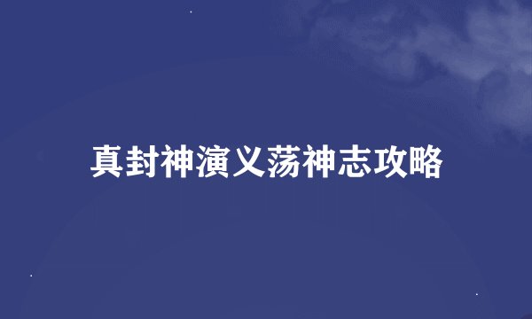 真封神演义荡神志攻略