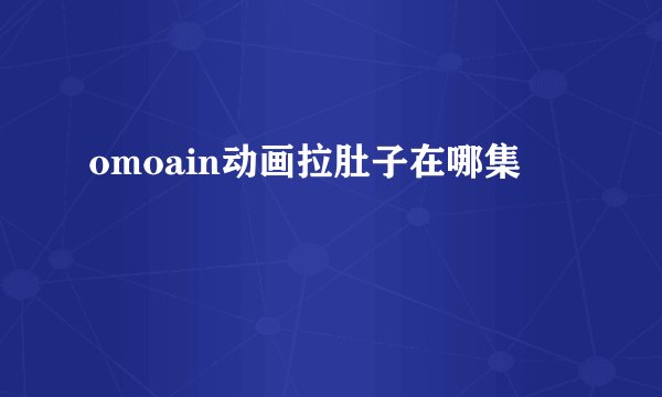 omoain动画拉肚子在哪集