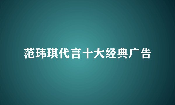 范玮琪代言十大经典广告