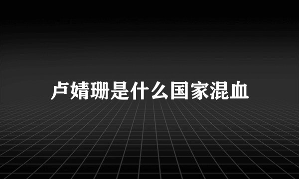 卢婧珊是什么国家混血