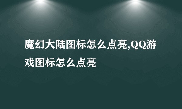 魔幻大陆图标怎么点亮,QQ游戏图标怎么点亮