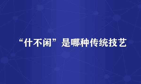 “什不闲”是哪种传统技艺