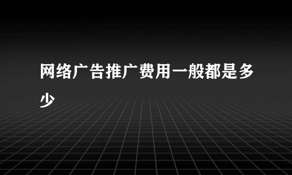 网络广告推广费用一般都是多少