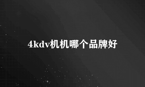 4kdv机机哪个品牌好
