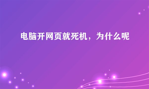 电脑开网页就死机，为什么呢