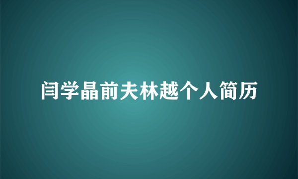 闫学晶前夫林越个人简历