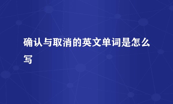确认与取消的英文单词是怎么写