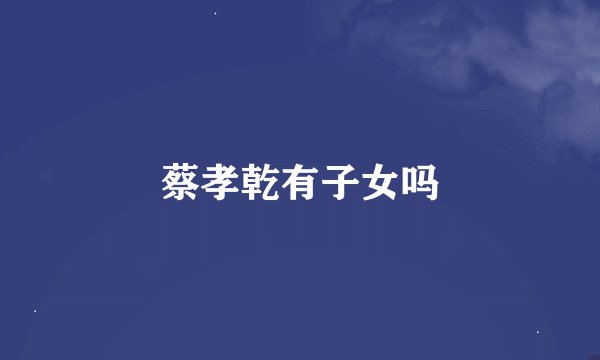 蔡孝乾有子女吗