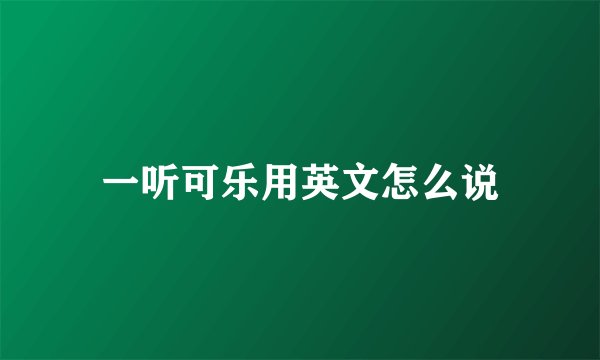 一听可乐用英文怎么说
