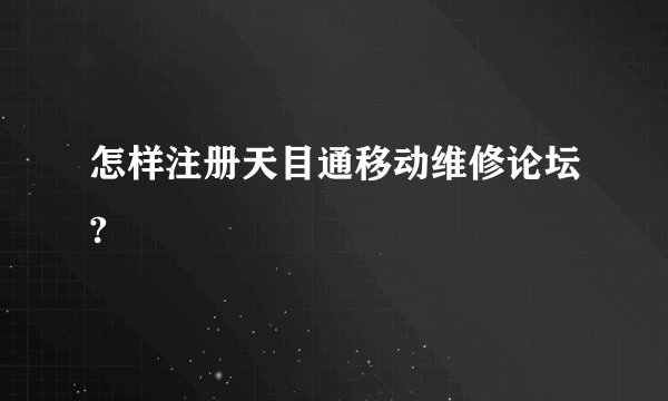怎样注册天目通移动维修论坛?