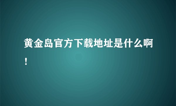 黄金岛官方下载地址是什么啊！