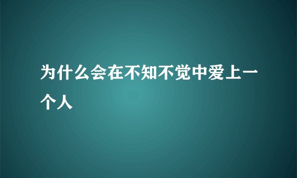 为什么会在不知不觉中爱上一个人