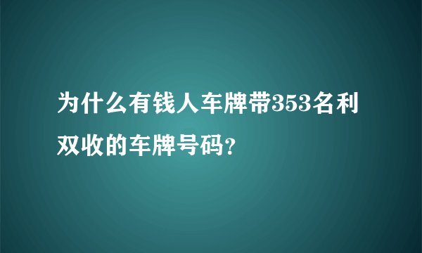 为什么有钱人车牌带353名利双收的车牌号码？