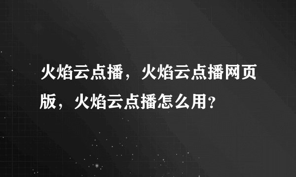 火焰云点播，火焰云点播网页版，火焰云点播怎么用？