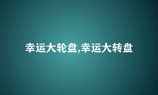 幸运大轮盘,幸运大转盘