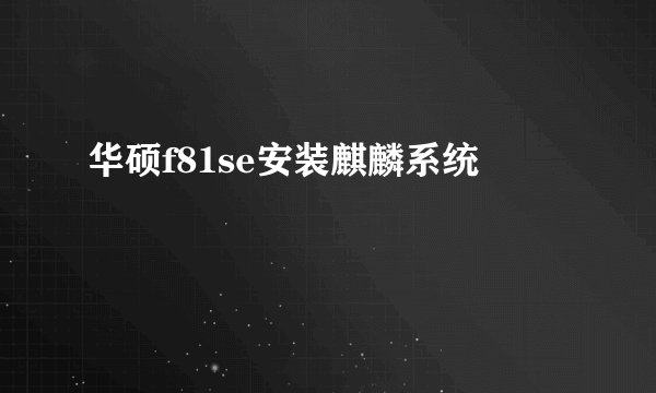 华硕f81se安装麒麟系统
