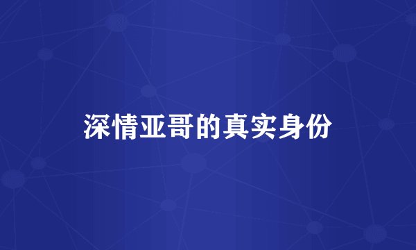 深情亚哥的真实身份