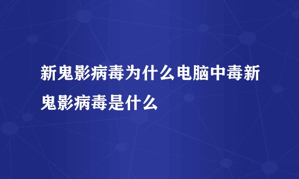 新鬼影病毒为什么电脑中毒新鬼影病毒是什么