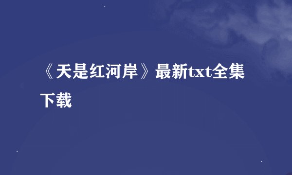 《天是红河岸》最新txt全集下载