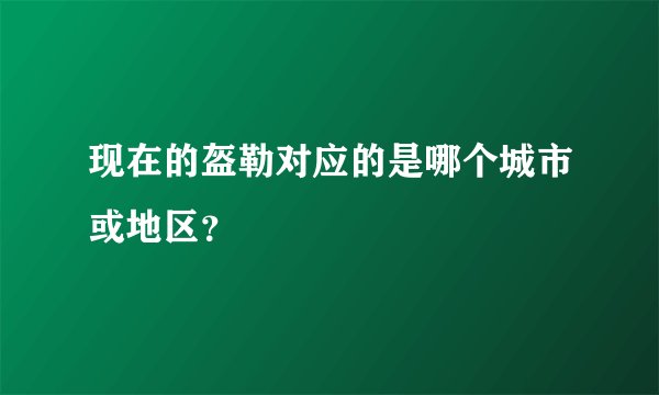 现在的盔勒对应的是哪个城市或地区？