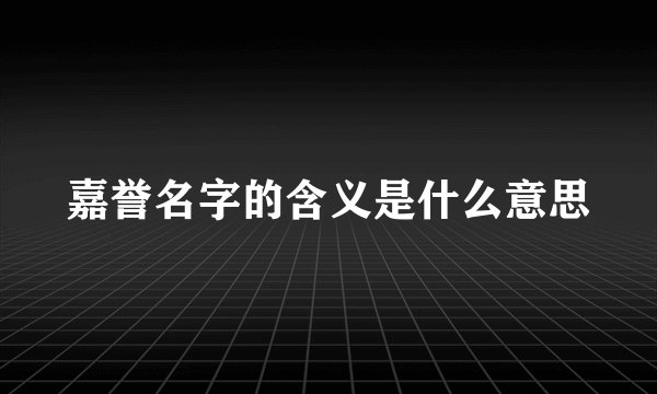嘉誉名字的含义是什么意思