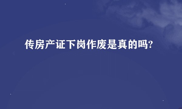 传房产证下岗作废是真的吗?