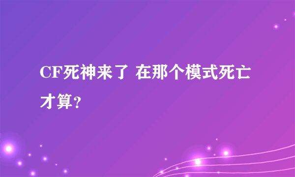 CF死神来了 在那个模式死亡才算？