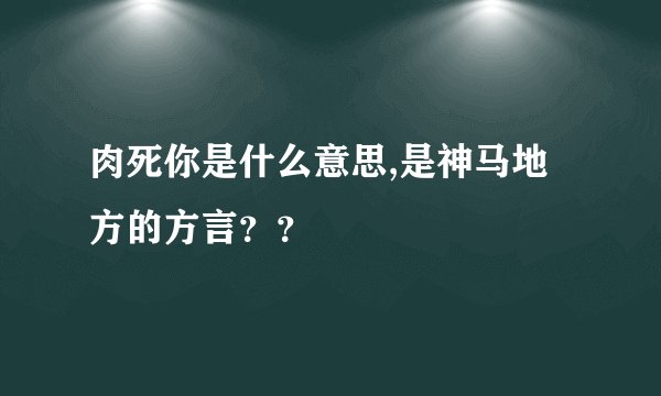 肉死你是什么意思,是神马地方的方言？？