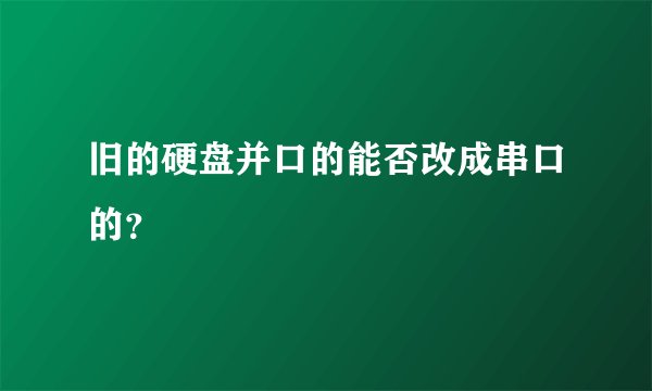 旧的硬盘并口的能否改成串口的？