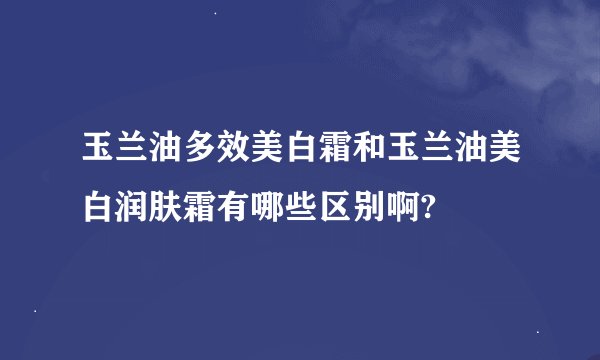 玉兰油多效美白霜和玉兰油美白润肤霜有哪些区别啊?