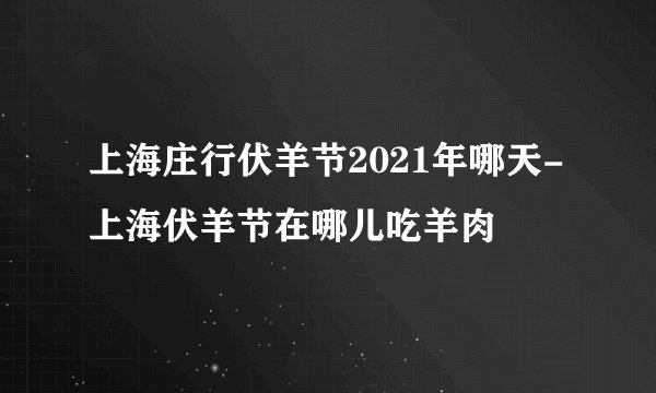 上海庄行伏羊节2021年哪天-上海伏羊节在哪儿吃羊肉