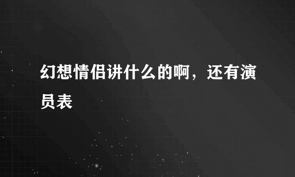 幻想情侣讲什么的啊，还有演员表