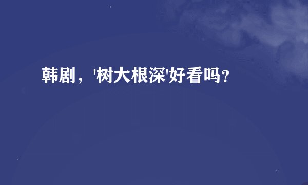 韩剧，'树大根深'好看吗？