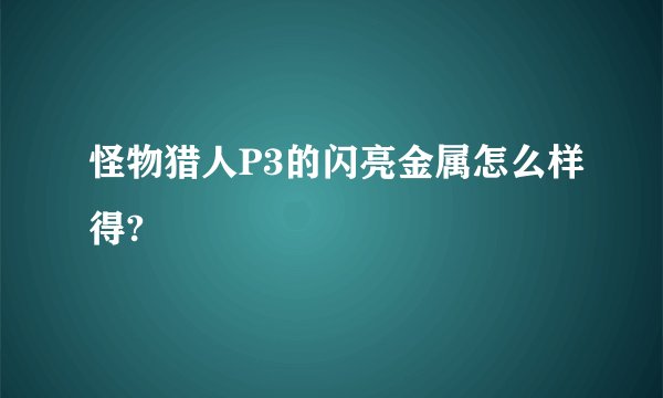 怪物猎人P3的闪亮金属怎么样得?