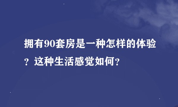 拥有90套房是一种怎样的体验？这种生活感觉如何？