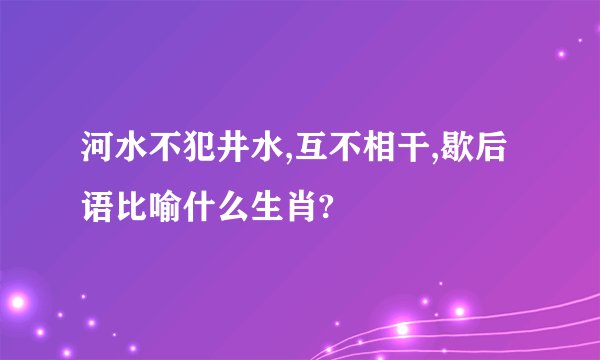 河水不犯井水,互不相干,歇后语比喻什么生肖?