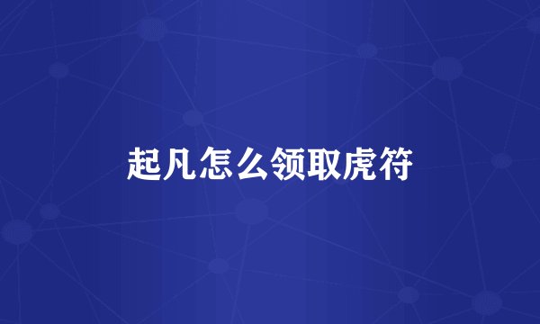 起凡怎么领取虎符