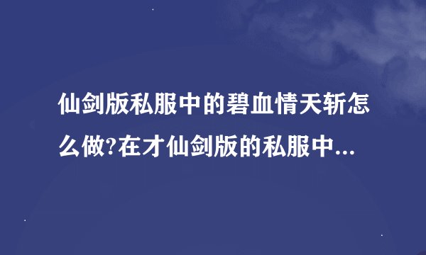 仙剑版私服中的碧血情天斩怎么做?在才仙剑版的私服中,碧血情天斩怎
