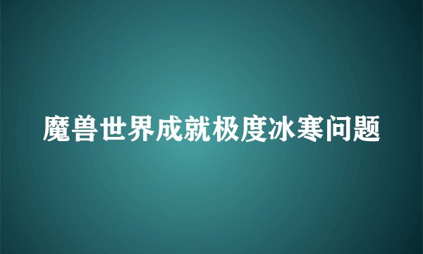 魔兽世界成就极度冰寒问题