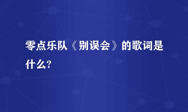 零点乐队《别误会》的歌词是什么?