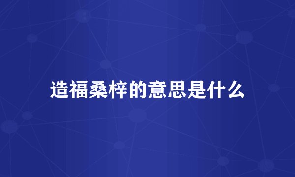 造福桑梓的意思是什么