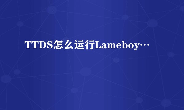 TTDS怎么运行Lameboy…