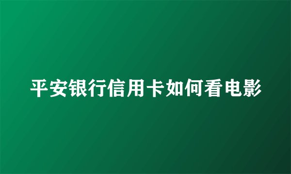 平安银行信用卡如何看电影