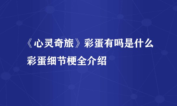 《心灵奇旅》彩蛋有吗是什么 彩蛋细节梗全介绍