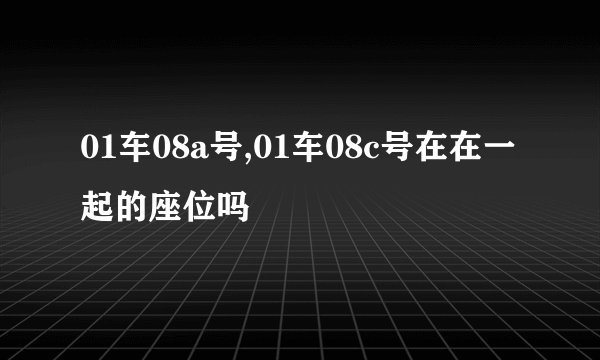 01车08a号,01车08c号在在一起的座位吗